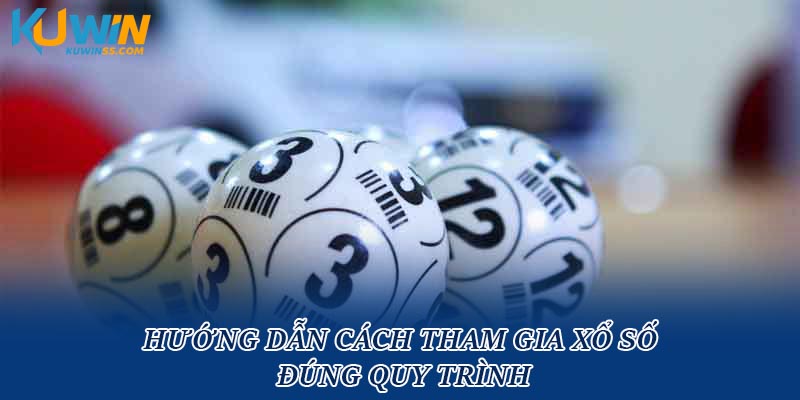 Hướng dẫn cách tham gia xổ số đúng quy trình