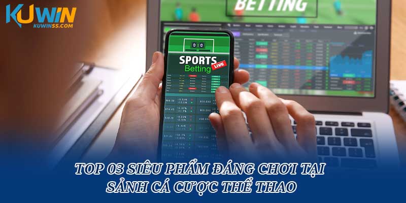 Top 03 siêu phẩm đáng chơi tại sảnh cá cược thể thao